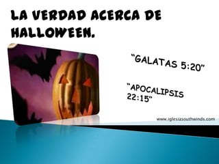 LA VERDAD ACERCA DE HALLOWEEN. “GALATAS 5:20” “APOCALIPSIS 22:15” www.iglesiasouthwinds.com 