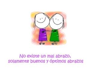 No existe un mal abrazo,  solamente buenos y óptimos abrazos 