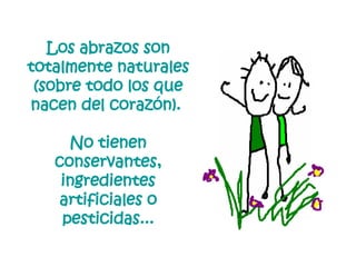 Los abrazos son totalmente naturales (sobre todo los que nacen del corazón).  No tienen conservantes, ingredientes artificiales o pesticidas... 