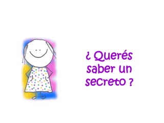 ¿ Querés saber un secreto ? 