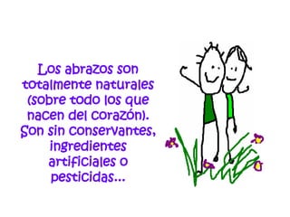 Los abrazos son totalmente naturales (sobre todo los que nacen del corazón). Son sin conservantes, ingredientes artificiales o pesticidas... 