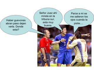 Parce a mi se me salieron los ojos cuando la pistie …  Señor Juez ahí mírela en la tribuna sur, esta muy buena. Haber guevones abran paso dejen verla. Donde esta? 