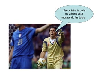 Parce Mira la polla de Zidane esta mostrando las tetas.   
