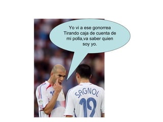 Yo vi a ese gonorrea Tirando caja de cuenta de mi polla,va saber quien soy yo. 