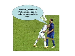 Hummm,,,Toma Esto Pichurria que con mi polla carmen nadie se mete.   