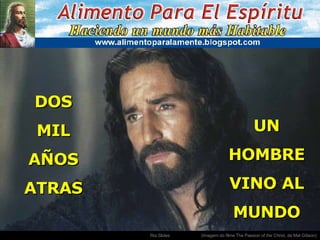 . (Imagem do filme The Passion of the Christ, de Mel Gibson) DOS MIL AÑOS ATRAS UN HOMBRE VINO AL MUNDO 