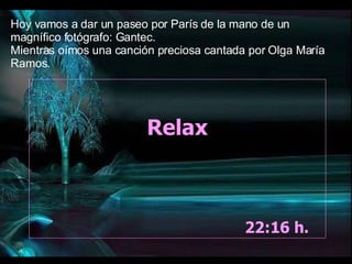 Relax 07:48  h.  Hoy vamos a dar un paseo por París de la mano de un magnífico fotógrafo: Gantec. Mientras oímos una canción preciosa cantada por Olga María Ramos. 