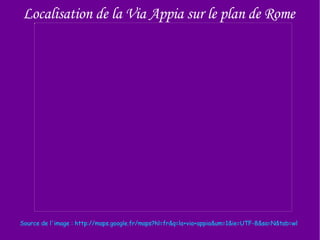 Localisation de la Via Appia sur le plan de Rome Source de l'image : http://maps.google.fr/maps?hl=fr&q=la+via+appia&um=1&ie=UTF-8&sa=N&tab=wl 