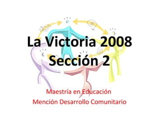 La Victoria 2008 Sección 2 Maestría en Educación  Mención Desarrollo Comunitario 
