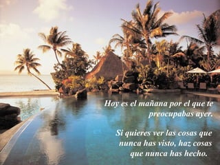 Hoy es el mañana por el que te
            preocupabas ayer.

   Si quieres ver las cosas que
    nunca has visto, haz cosas
       que nunca has hecho.
 