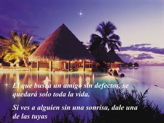 El que busca un amigo sin defectos, se
quedará solo toda la vida.
Si ves a alguien sin una sonrisa, dale una
de las tuyas
 