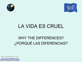 LA VIDA ES CRUEL
WHY THE DIFFERENCES?
¿PORQUÉ LAS DIFERENCIAS?