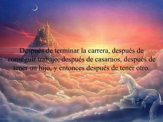 Después de terminar la carrera, después de conseguir trabajo, después de casarnos, después de tener un hijo, y entonces después de tener otro. 