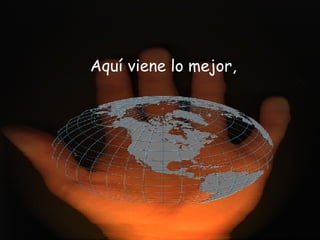 Aquí viene lo mejor,