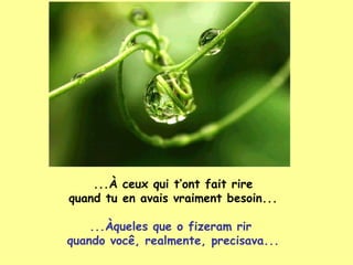 ... À  ceux qui t’ont fait rire quand tu en avais vraiment besoin... ...Àqueles que o fizeram rir  quando você, realmente, precisava... 