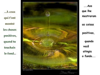 ...À  ceux  qui t’ont  montré   les choses  positives, quand tu  touchais  le fond... ...Aos  que lhe  mostraram  as coisas  positivas,  quando você  atingia  o fundo...   