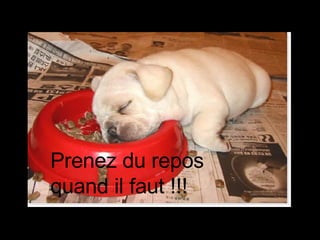 Prenez du repos quand il faut !!! 