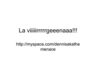 La viiiiirrrrrgeeenaaa!!! http://myspace.com/dennisakathemenace 