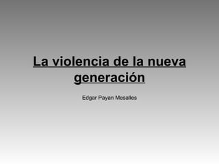 La violencia de la nueva generación Edgar Payan Mesalles 