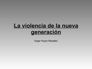 La violencia de la nueva generación Edgar Payan Mesalles 