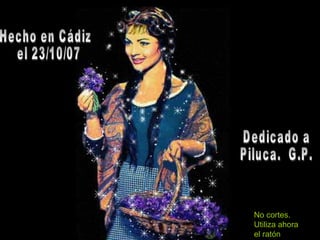 Hecho en Cádiz el 23/10/07 Dedicado a Piluca.  G.P. No cortes. Utiliza ahora el ratón 