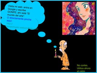 Visita mi web: entra en Google y escribe GONPE: ahí está “El mundo del arte”. O directamente pincha aquí: http :// gonpichuelo.webcindario.com   No cortes. Utiliza ahora el ratón 
