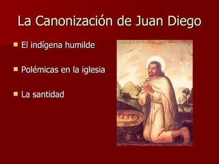 La Canonizaci ón de Juan Diego El indígena humilde Polémicas en la iglesia La santidad 
