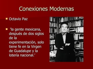 Conexiones Modernas Octavio Paz ‘ la gente mexicana, después de dos siglos de la experimentación, solo tiene fe en la Virgen de Guadalupe y la lotería nacional.’ 