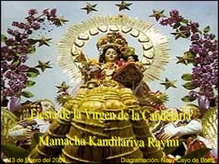 Mamacha Kandilariya Raymi  Fiesta de la Virgen de la Candelaria Diagramación :  Nany Cayo de Botto 13 de Enero del 2008 