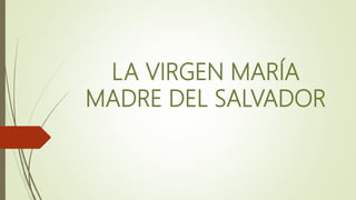LA VIRGEN MARÍA
MADRE DEL SALVADOR
 