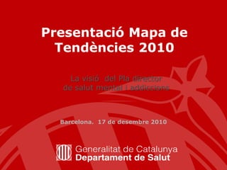 Presentació Mapa de Tendències 2010  La visió  del Pla director  de salut mental i addiccions Barcelona.  17 de desembre 2010  