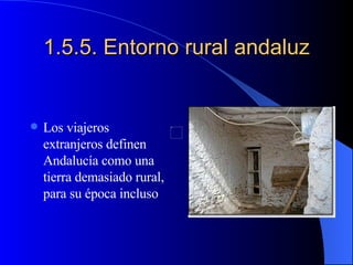 1.5.5. Entorno rural andaluz Los viajeros extranjeros definen Andalucía como una tierra demasiado rural, para su época incluso 
