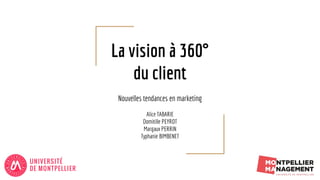 La vision à 360°
du client
Nouvelles tendances en marketing
Alice TABARIE
Domitille PEYROT
Margaux PERRIN
Typhanie BIMBENET
 