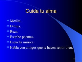 Cuida tu alma Medita. Dibuja. Reza. Escribe poemas. Escucha música.  Habla con amigos que te hacen sentir bien. 