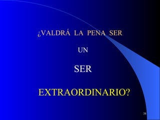 ¿VALDRÁ  LA  PENA  SER   UN SER  EXTRAORDINARIO? 