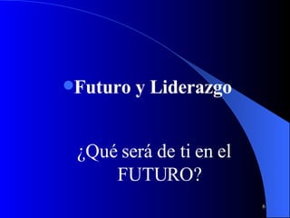 Futuro y Liderazgo ¿Qué será de ti en el FUTURO? 