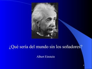 ¿Qué sería del mundo sin los soñadores? Albert Einstein 