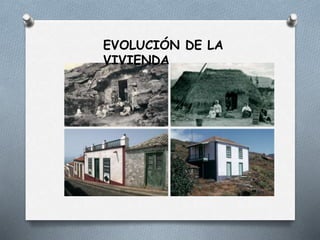 EVOLUCIÓN DE LA
VIVIENDA
 