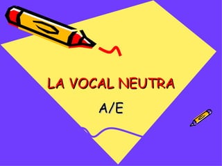 LA VOCAL NEUTRA A/E 