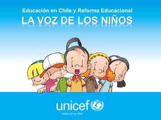 LA VOZ DE LOS NIÑOS
únete por la niñez
Educación en Chile y Reforma Educacional
 