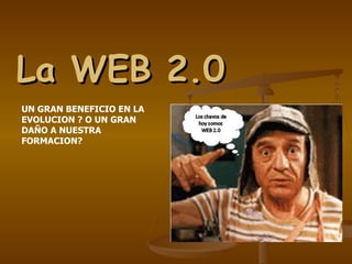 La WEB 2.0 UN GRAN BENEFICIO EN LA EVOLUCION ? O UN GRAN DAÑO A NUESTRA FORMACION? 