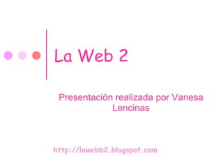 La Web 2 Presentación realizada por Vanesa Lencinas http://lawebb2.blogspot.com 