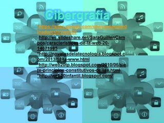 *https://sites.google.com/site/cursocoord
inadorestic/web20
*http://es.slideshare.net/SaraGuillenCam
pos/caracteristicas-de-la-web-20-
14671985
*http://novatasdelatecnologia.blogspot.c
om/2013/10/la-www.html
*http://web20tp.blogspot.com/2010/06/sie
te-principios-constitutivos-de-las.html
*http://web20infantil.blogspot.com/
 