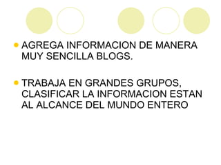 AGREGA INFORMACION DE MANERA MUY SENCILLA BLOGS. TRABAJA EN GRANDES GRUPOS, CLASIFICAR LA INFORMACION ESTAN AL ALCANCE DEL MUNDO ENTERO 