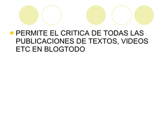 PERMITE EL CRITICA DE TODAS LAS PUBLICACIONES DE TEXTOS, VIDEOS ETC EN BLOGTODO 