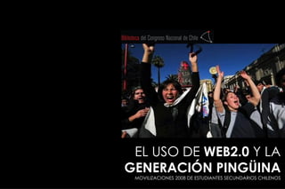 EL USO DE  WEB2.0  Y LA  GENERACIÓN PINGÜINA MOVILIZACIONES 2008 DE ESTUDIANTES SECUNDARIOS CHILENOS 