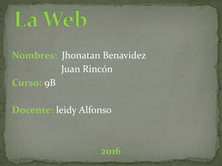 Nombres: Jhonatan Benavidez
Juan Rincón
Curso: 9B
Docente: leidy Alfonso
2016
 