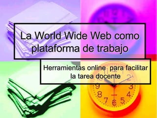La World Wide Web como plataforma de trabajo Herramientas online  para facilitar la tarea docente 