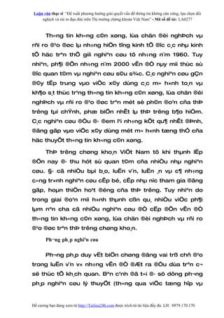 Luận văn thạc sĩ “Đề xuất phương hướng giải quyết vấn đề thông tin không cân xứng, lựa chọn đối
    nghịch và rủi ro đạo đức trên Thị trường chứng khoán Việt Nam” - Mã số đề tài: LA0277



       Th«ng tin kh«ng c©n xøng, lùa chän ®èi nghÞch vµ
rñi ro ®¹o ®øc lµ nh÷ng hiÖn tîng kinh tÕ ®îc c¸c nhµ kinh
tÕ häc trªn thÕ giíi nghiªn cøu tõ nh÷ng n¨m 1960. Tuy
nhiªn, ph¶i ®Õn nh÷ng n¨m 2000 vÊn ®Ò nµy míi thùc sù
®îc quan t©m vµ nghiªn cøu s©u s¾c. C¸c nghiªn cøu gÇn
®©y tËp trung vµo viÖc x©y dùng c¸c m« h×nh to¸n vµ
kh¶o s¸t thùc tr¹ng th«ng tin kh«ng c©n xøng, lùa chän ®èi
nghÞch vµ rñi ro ®¹o ®øc trªn mét sè ph©n ®o¹n cña thÞ
trêng tµi chÝnh, phæ biÕn nhÊt lµ thÞ trêng b¶o hiÓm.
C¸c nghiªn cøu ®Òu ®· ®em l¹i nh÷ng kÕt qu¶ nhÊt ®Þnh,
®ãng gãp vµo viÖc x©y dùng mét m« h×nh tæng thÓ cña
häc thuyÕt th«ng tin kh«ng c©n xøng.

       ThÞ trêng chøng kho¸n ViÖt Nam tõ khi thµnh lËp
®Õn nay ®· thu hót sù quan t©m cña nhiÒu nhµ nghiªn
cøu. §· cã nhiÒu bµi b¸o, luËn v¨n, luËn ¸n vµ c¶ nh÷ng
c«ng tr×nh nghiªn cøu cÊp bé, cÊp nhµ níc tham gia ®ãng
gãp, hoµn thiÖn ho¹t ®éng cña thÞ trêng. Tuy nhiªn do
trong giai ®o¹n míi h×nh thµnh cßn qu¸ nhiÒu viÖc ph¶i
lµm nªn cha cã nhiÒu nghiªn cøu ®Ò cËp ®Õn vÊn ®Ò
th«ng tin kh«ng c©n xøng, lùa chän ®èi nghÞch vµ rñi ro
®¹o ®øc trªn thÞ trêng chøng kho¸n.

       Ph¬ng ph¸p nghiªn cøu

       Ph¬ng ph¸p duy vËt biÖn chøng ®ãng vai trß chñ ®¹o
trong luËn v¨n v× nh÷ng vÊn ®Ò ®Æt ra ®Òu dùa trªn c¬
së thùc tÕ kh¸ch quan. Bªn c¹nh ®ã t«i ®· sö dông ph¬ng
ph¸p nghiªn cøu lý thuyÕt (th«ng qua viÖc tæng hîp vµ



Đề cương bạn đang xem từ http://Tailieu24h.com được trích từ tài liệu đầy đủ. LH: 0979.170.170
 