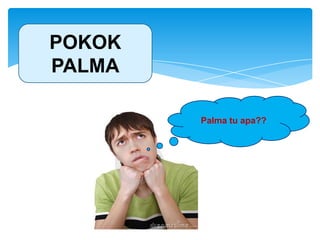 Palma tu apa??
POKOK
PALMA
 